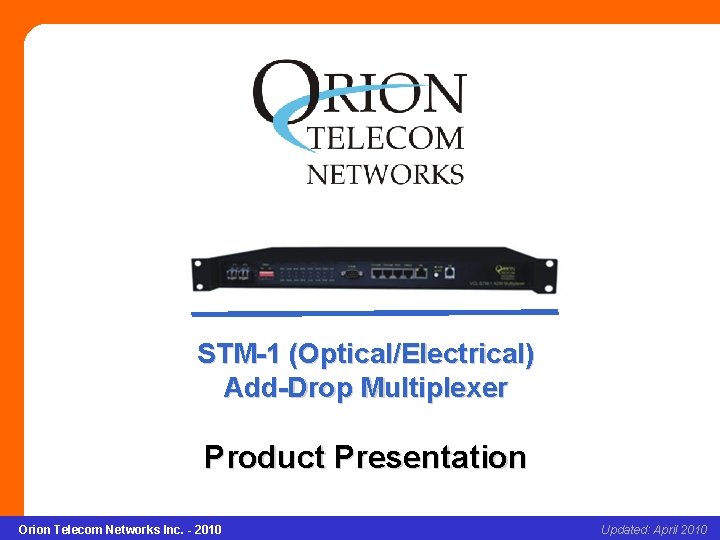 STM-1 (Optical/Electrical) Add-Drop Multiplexer Product Presentation Orion Telecom Networks Inc. - 2010 Updated: Slide