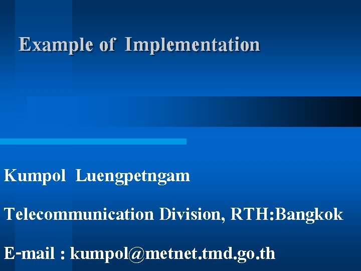 Example of Implementation Kumpol Luengpetngam Telecommunication Division, RTH: Bangkok E-mail : kumpol@metnet. tmd. go.