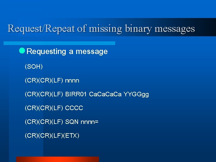 Request/Repeat of missing binary messages l Requesting a message (SOH) (CR)(LF) nnnn (CR)(LF) BIRR