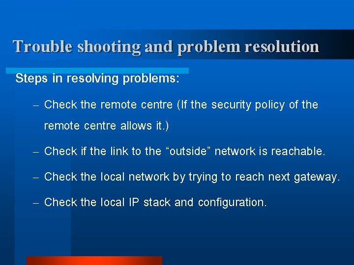 Trouble shooting and problem resolution Steps in resolving problems: – Check the remote centre