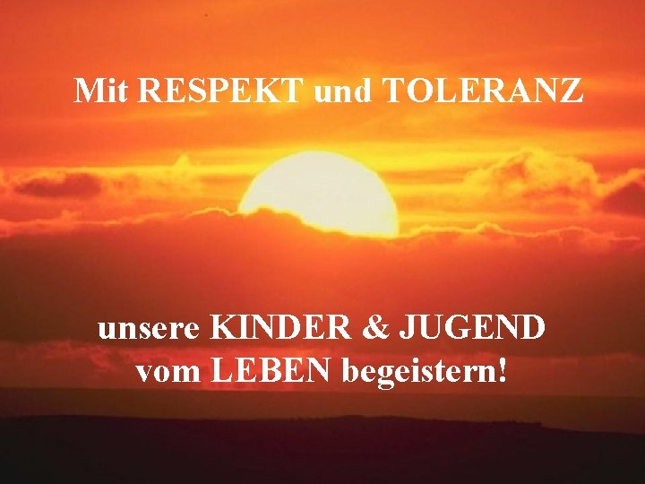 Mit RESPEKT und TOLERANZ unsere KINDER & JUGEND vom LEBEN begeistern! 