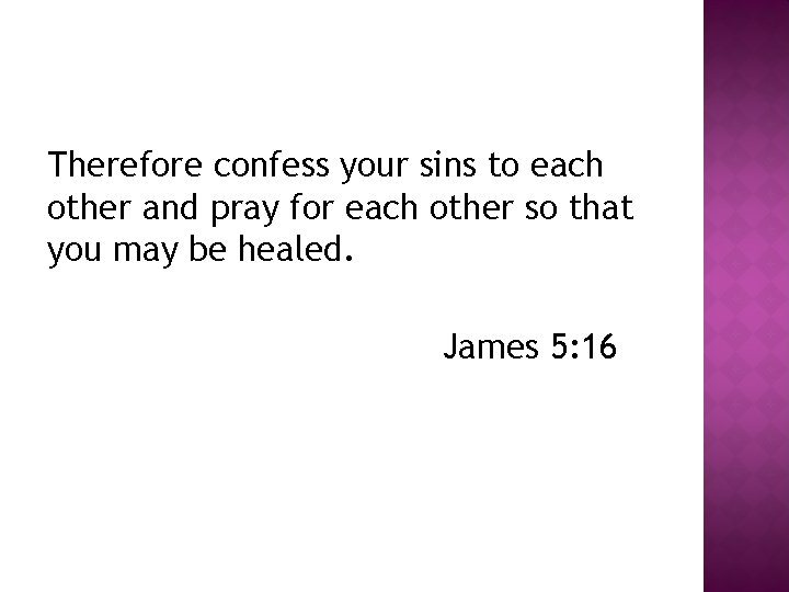 Therefore confess your sins to each other and pray for each other so that