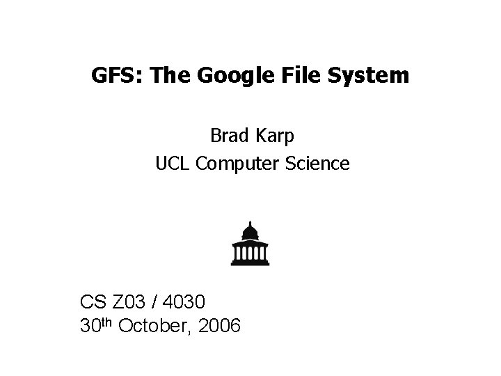 GFS: The Google File System Brad Karp UCL Computer Science CS Z 03 /