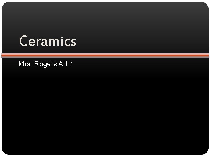 Ceramics Mrs. Rogers Art 1 