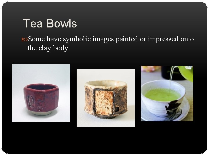 Tea Bowls Some have symbolic images painted or impressed onto the clay body. 