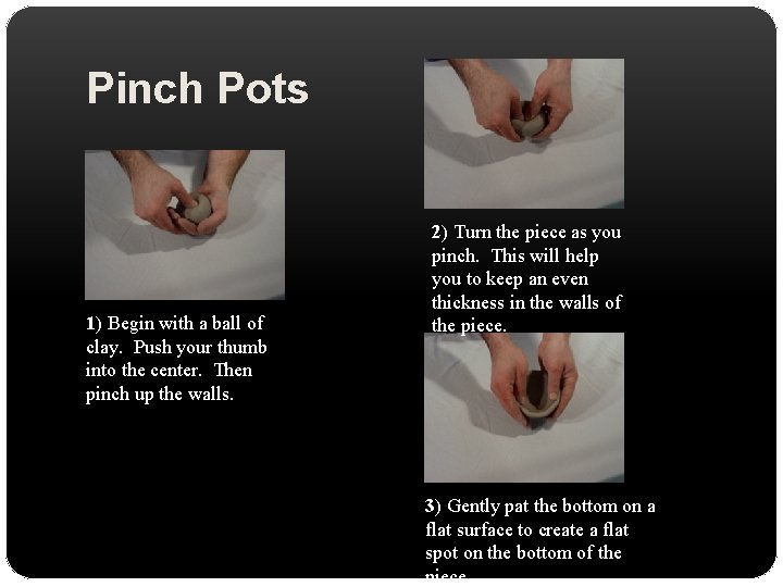 Pinch Pots 1) Begin with a ball of clay. Push your thumb into the