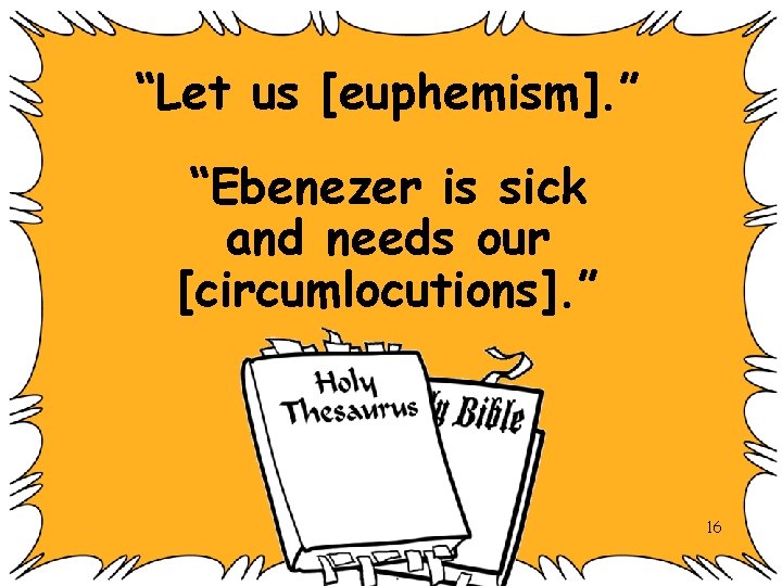 “Let us [euphemism]. ” “Ebenezer is sick and needs our [circumlocutions]. ” 16 