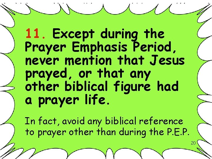 11. Except during the Prayer Emphasis Period, never mention that Jesus prayed, or that