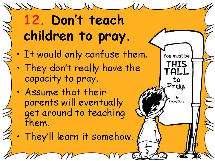 12. Don’t teach children to pray. • It would only confuse them. • They