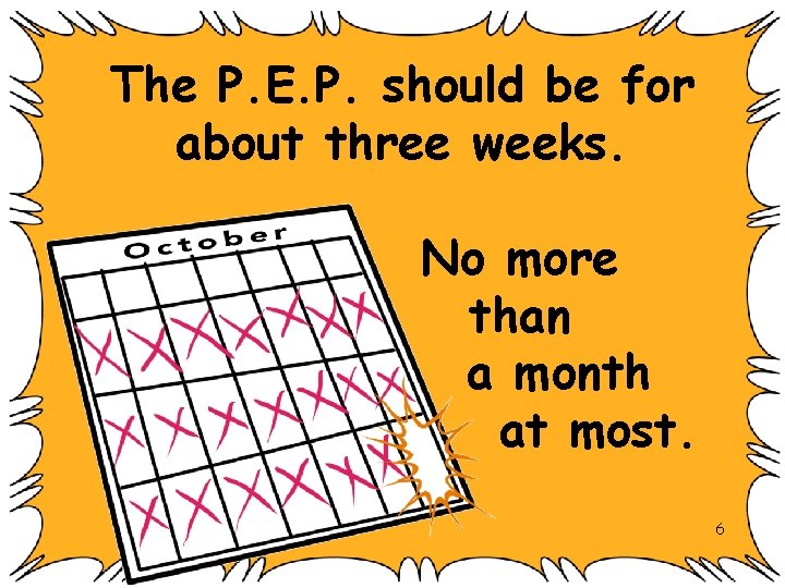 The P. E. P. should be for about three weeks. No more than a
