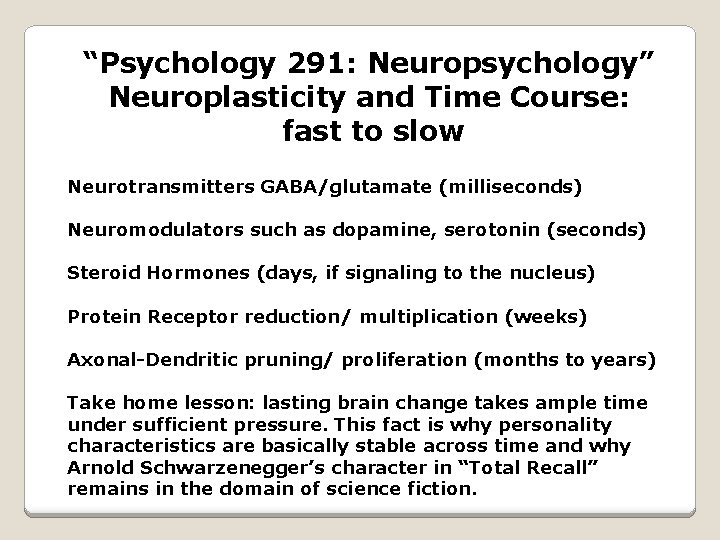 “Psychology 291: Neuropsychology” Neuroplasticity and Time Course: fast to slow Neurotransmitters GABA/glutamate (milliseconds) Neuromodulators