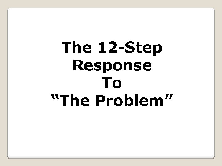 The 12 -Step Response To “The Problem” 