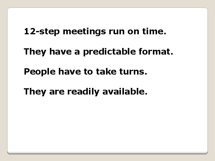 12 -step meetings run on time. They have a predictable format. People have to