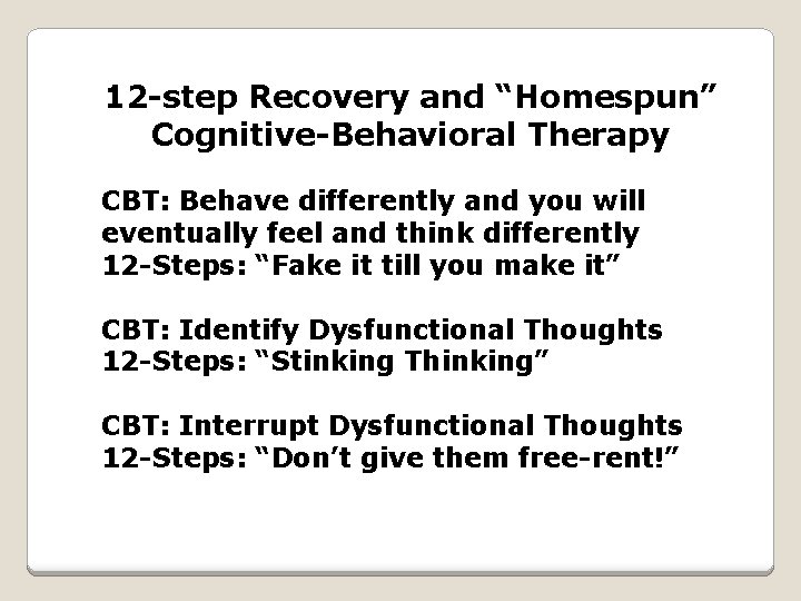 12 -step Recovery and “Homespun” Cognitive-Behavioral Therapy CBT: Behave differently and you will eventually