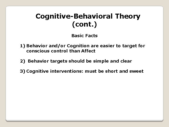 Cognitive-Behavioral Theory (cont. ) Basic Facts 1) Behavior and/or Cognition are easier to target