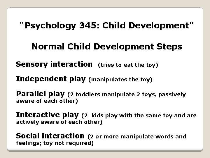 “Psychology 345: Child Development” Normal Child Development Steps Sensory interaction Independent play (tries to
