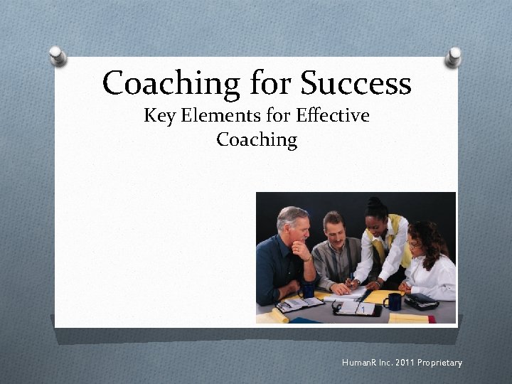 Coaching for Success Key Elements for Effective Coaching 1 Human. R Inc. 2011 Proprietary