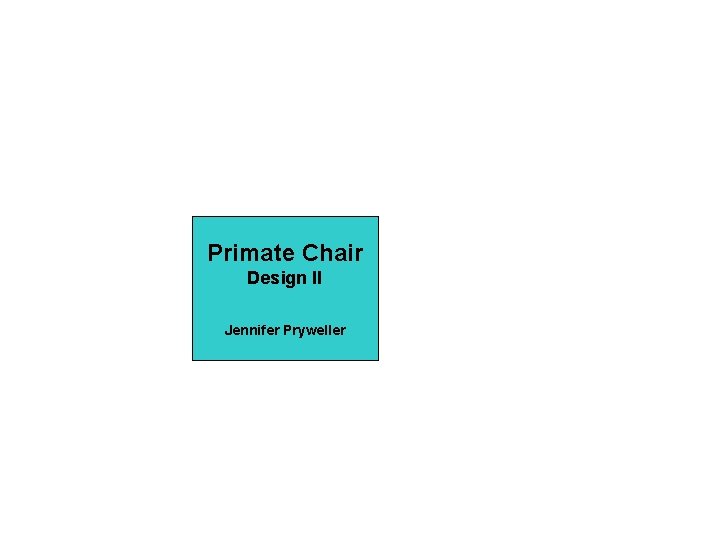 Primate Chair Design II Jennifer Pryweller 