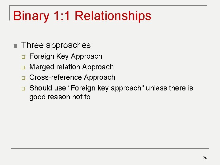 Binary 1: 1 Relationships n Three approaches: q q Foreign Key Approach Merged relation