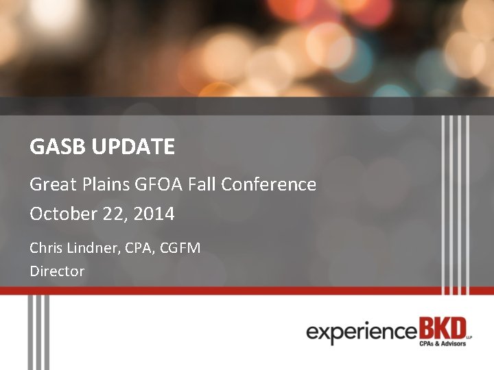 GASB UPDATE Great Plains GFOA Fall Conference October 22, 2014 Chris Lindner, CPA, CGFM