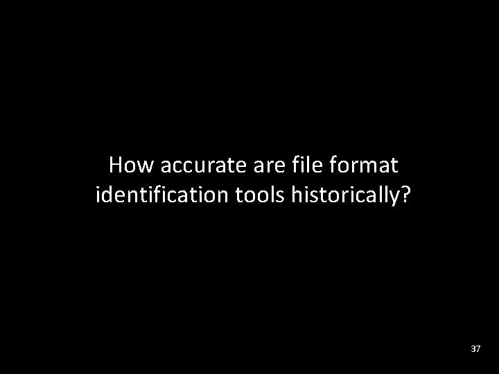 SCAPE How accurate are file format identification tools historically? 37 