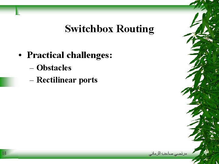 Switchbox Routing • Practical challenges: – Obstacles – Rectilinear ports 18 ﻣﺮﺗﻀﻲ ﺻﺎﺣﺐ ﺍﻟﺰﻣﺎﻧﻲ