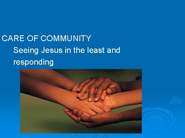 CARE OF COMMUNITY Seeing Jesus in the least and responding 