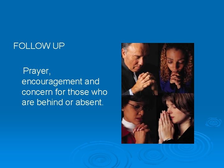 FOLLOW UP Prayer, encouragement and concern for those who are behind or absent. 