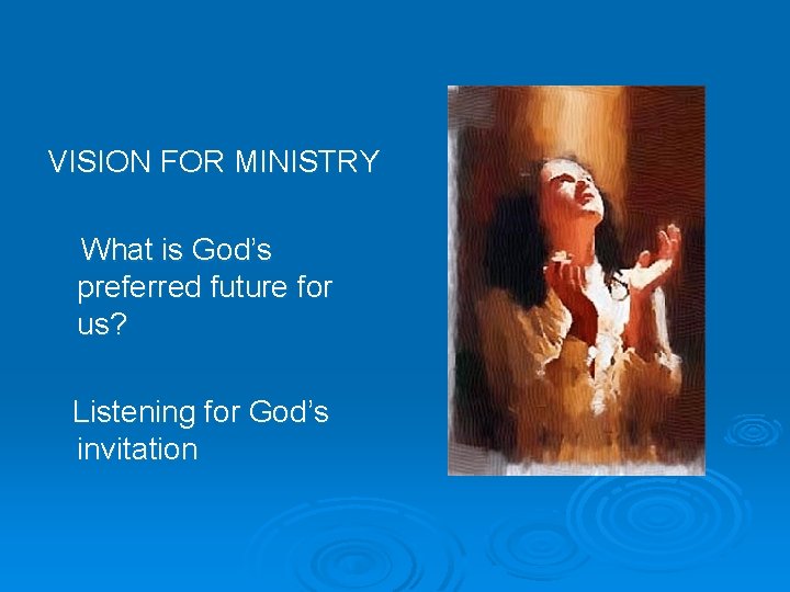 VISION FOR MINISTRY What is God’s preferred future for us? Listening for God’s invitation