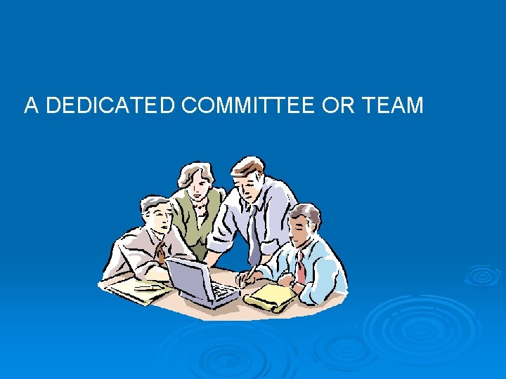 A DEDICATED COMMITTEE OR TEAM 