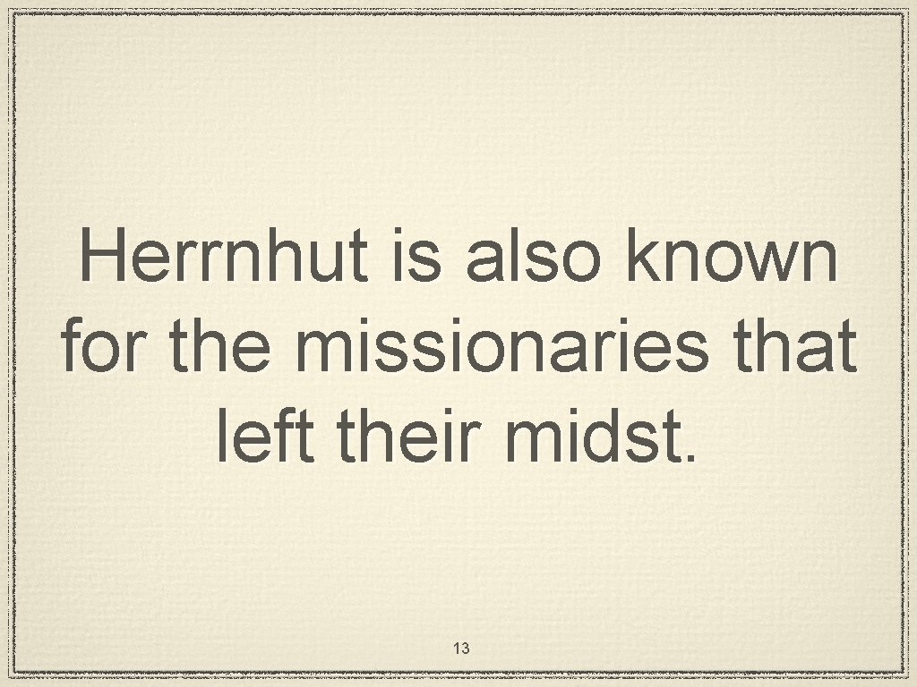 Herrnhut is also known for the missionaries that left their midst. 13 