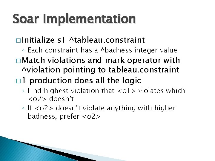 Soar Implementation � Initialize s 1 ^tableau. constraint ◦ Each constraint has a ^badness