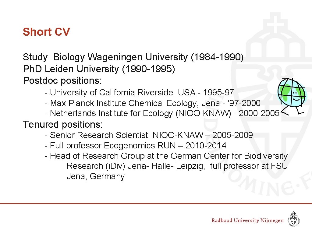 Short CV Study Biology Wageningen University (1984 -1990) Ph. D Leiden University (1990 -1995)