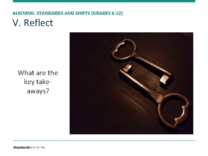 ALIGNING: STANDARDS AND SHIFTS (GRADES 6 -12) V. Reflect What are the key takeaways?