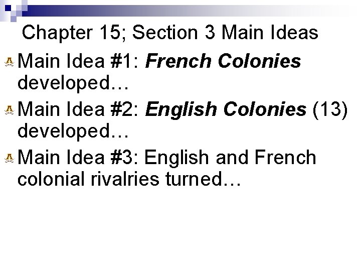 Chapter 15; Section 3 Main Ideas Main Idea #1: French Colonies developed… Main Idea