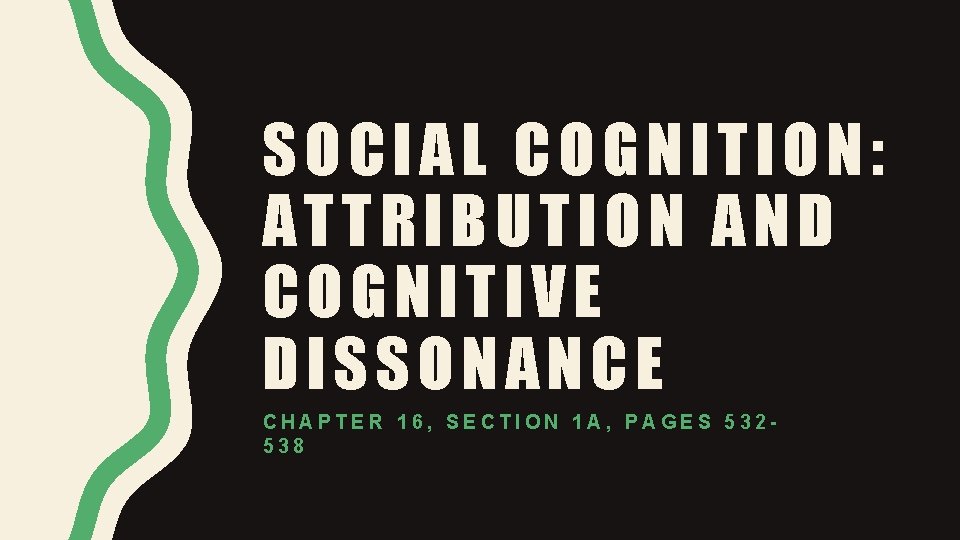 SOCIAL COGNITION: ATTRIBUTION AND COGNITIVE DISSONANCE CHAPTER 16, SECTION 1 A, PAGES 532538 