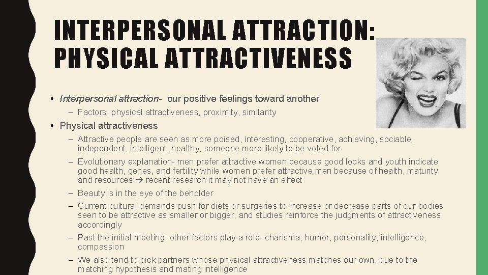 INTERPERSONAL ATTRACTION: PHYSICAL ATTRACTIVENESS • Interpersonal attraction- our positive feelings toward another – Factors: