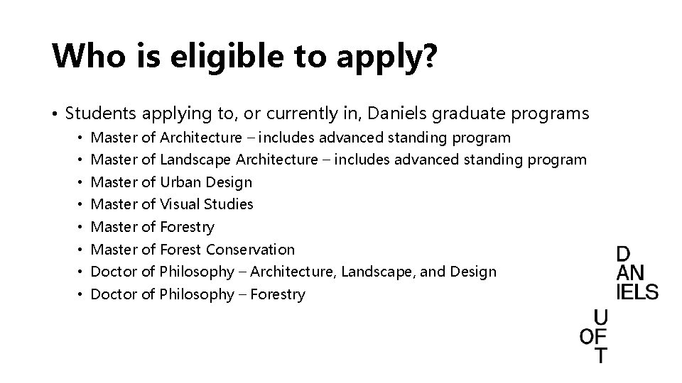 Who is eligible to apply? • Students applying to, or currently in, Daniels graduate Who is eligible to apply? • Students applying to, or currently in, Daniels graduate