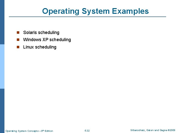 Operating System Examples Solaris scheduling Windows XP scheduling Linux scheduling Operating System Concepts –