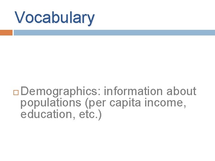 Vocabulary Demographics: information about populations (per capita income, education, etc. ) Vocabulary Demographics: information about populations (per capita income, education, etc. )