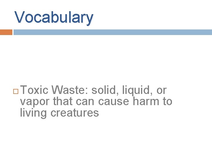 Vocabulary Toxic Waste: solid, liquid, or vapor that can cause harm to living creatures Vocabulary Toxic Waste: solid, liquid, or vapor that can cause harm to living creatures