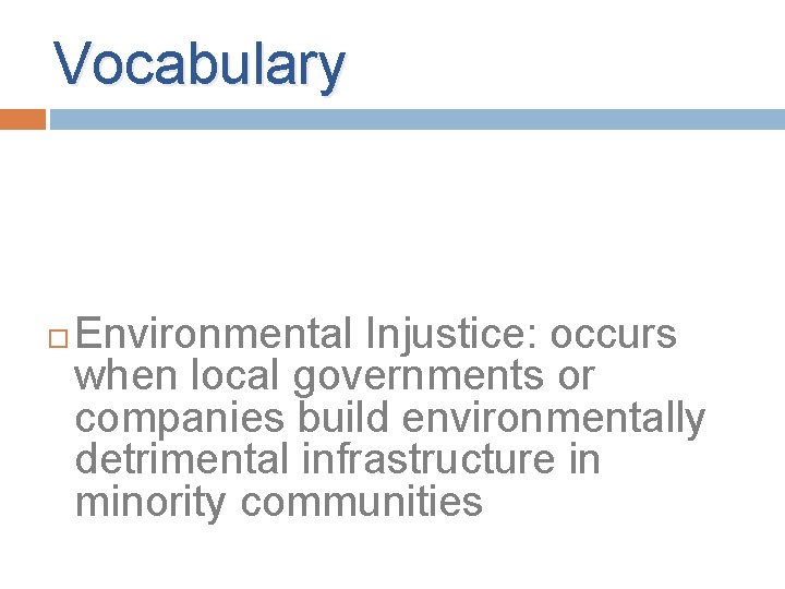 Vocabulary Environmental Injustice: occurs when local governments or companies build environmentally detrimental infrastructure in Vocabulary Environmental Injustice: occurs when local governments or companies build environmentally detrimental infrastructure in