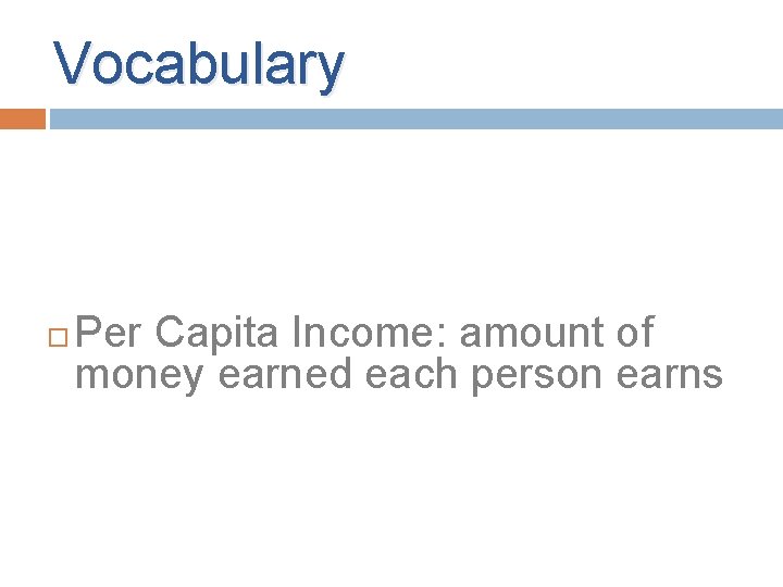 Vocabulary Per Capita Income: amount of money earned each person earns Vocabulary Per Capita Income: amount of money earned each person earns