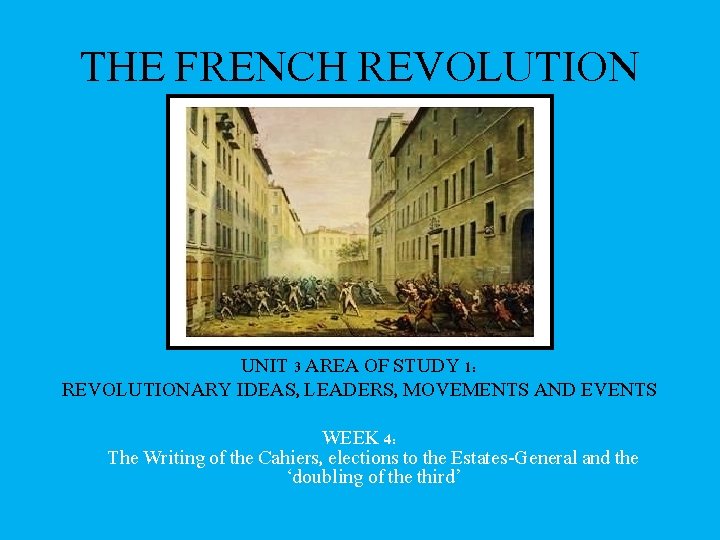 THE FRENCH REVOLUTION UNIT 3 AREA OF STUDY 1: REVOLUTIONARY IDEAS, LEADERS, MOVEMENTS AND