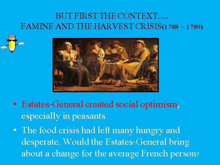BUT FIRST THE CONTEXT…. FAMINE AND THE HARVEST CRISIS(1788 – 1789) • Estates-General created