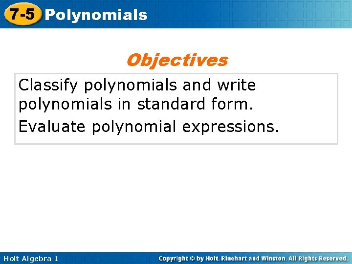 7 -5 Polynomials Objectives Classify polynomials and write polynomials in standard form. Evaluate polynomial 7 -5 Polynomials Objectives Classify polynomials and write polynomials in standard form. Evaluate polynomial