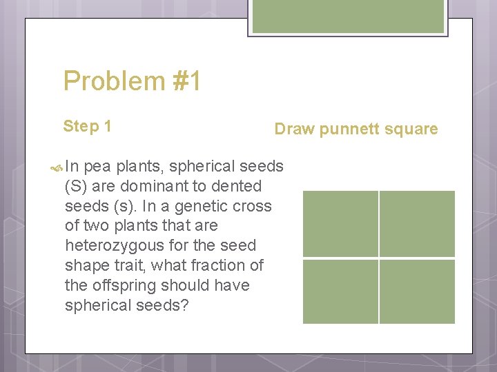 Problem #1 Step 1 In Draw punnett square pea plants, spherical seeds (S) are