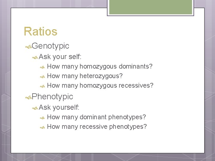 Ratios Genotypic Ask your self: How many homozygous dominants? How many heterozygous? How many