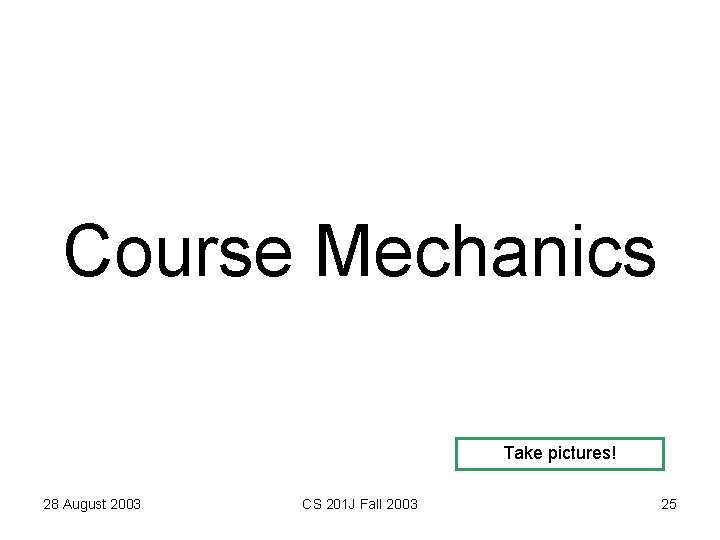 Course Mechanics Take pictures! 28 August 2003 CS 201 J Fall 2003 25 