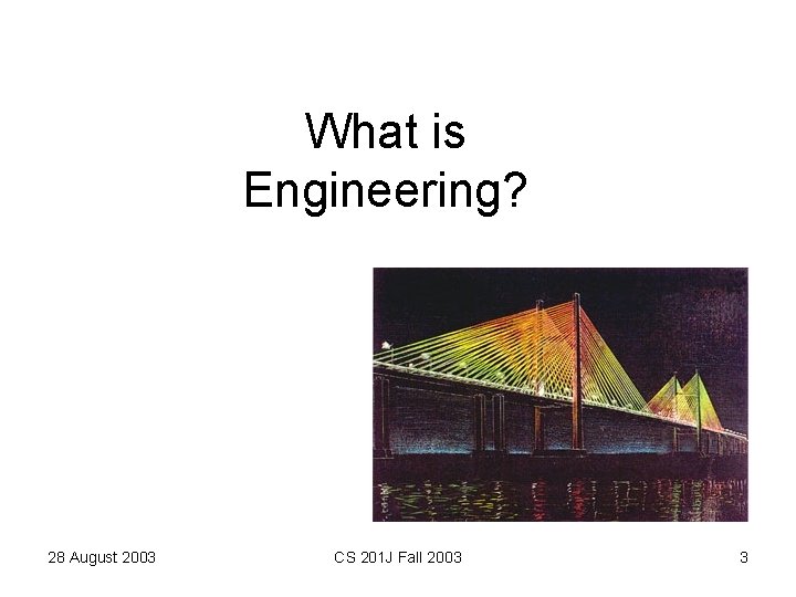 What is Engineering? 28 August 2003 CS 201 J Fall 2003 3 